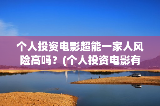 个人投资电影超能一家人风险高吗？(个人投资电影有挣钱的吗)