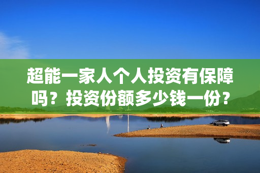 超能一家人个人投资有保障吗？投资份额多少钱一份？(超能一家人宣传片)