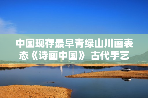 中国现存最早青绿山川画表态《诗画中国》 古代手艺复原前人踏春