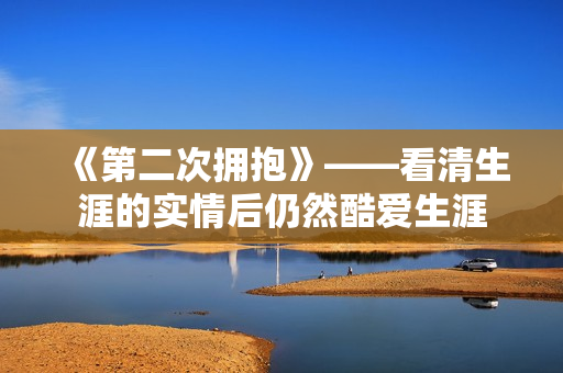 《第二次拥抱》——看清生涯的实情后仍然酷爱生涯