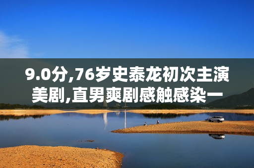 9.0分,76岁史泰龙初次主演美剧,直男爽剧感触感染一下