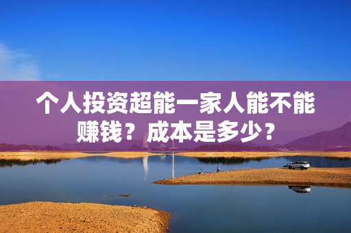 个人投资超能一家人能不能赚钱？成本是多少？