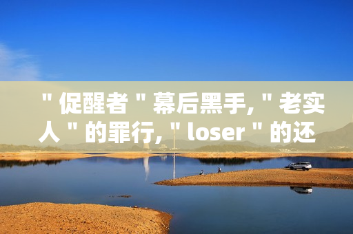 ＂促醒者＂幕后黑手,＂老实人＂的罪行,＂loser＂的还击
