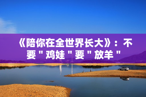 《陪你在全世界长大》：不要＂鸡娃＂要＂放羊＂