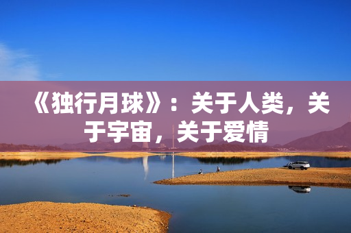 《独行月球》：关于人类，关于宇宙，关于爱情