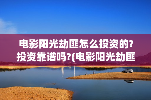 电影阳光劫匪怎么投资的?投资靠谱吗?(电影阳光劫匪是啥意思)