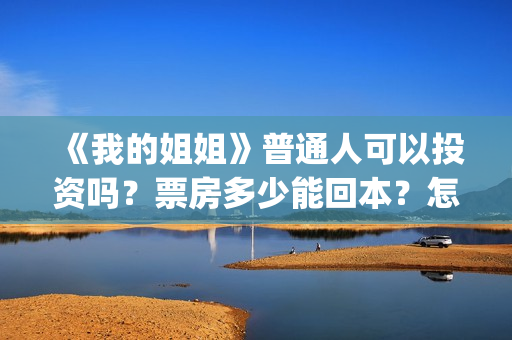 《我的姐姐》普通人可以投资吗？票房多少能回本？怎么投？(我的姐姐原声)