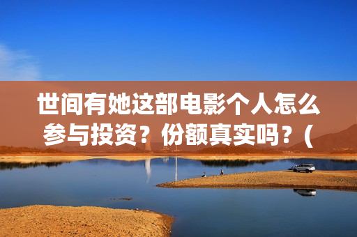 世间有她这部电影个人怎么参与投资？份额真实吗？(世间有她电影台词)