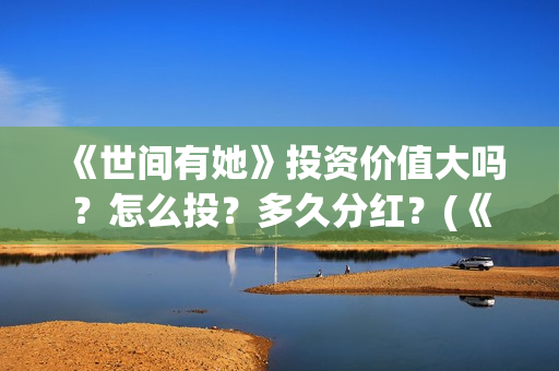 《世间有她》投资价值大吗？怎么投？多久分红？(《世间有她》撤档)