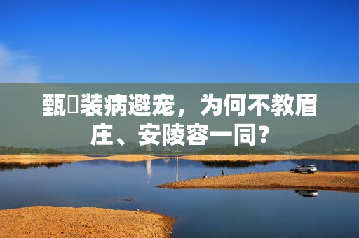甄嬛装病避宠，为何不教眉庄、安陵容一同？