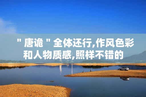 ＂唐诡＂全体还行,作风色彩和人物质感,照样不错的