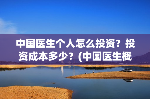 中国医生个人怎么投资？投资成本多少？(中国医生概况)