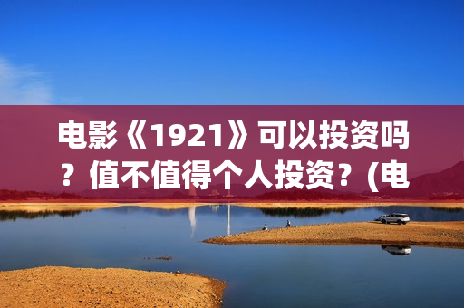 电影《1921》可以投资吗？值不值得个人投资？(电影 《1921》)
