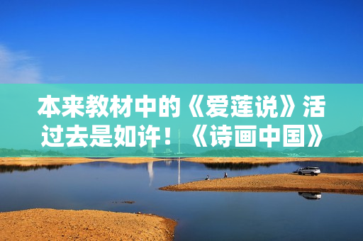 本来教材中的《爱莲说》活过去是如许！《诗画中国》诗舞合一再现《出水芙蓉图》页