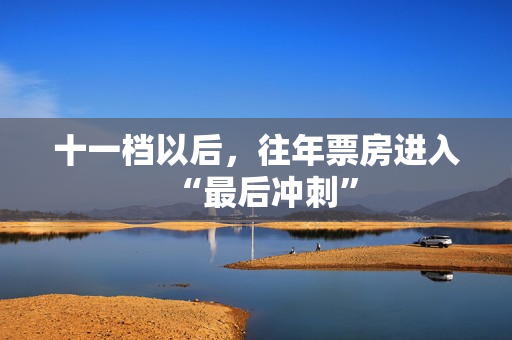 十一档以后，往年票房进入“最后冲刺”