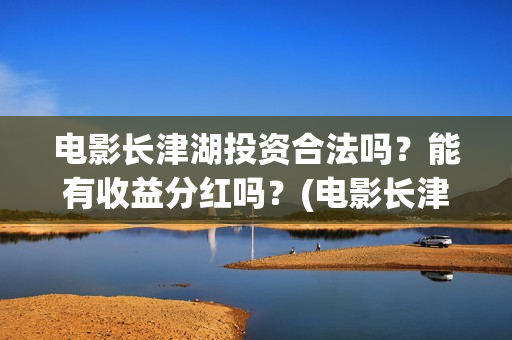 电影长津湖投资合法吗？能有收益分红吗？(电影长津湖投资成本)