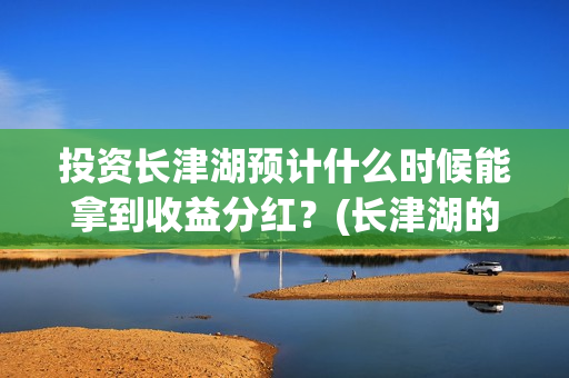 投资长津湖预计什么时候能拿到收益分红？(长津湖的投资)