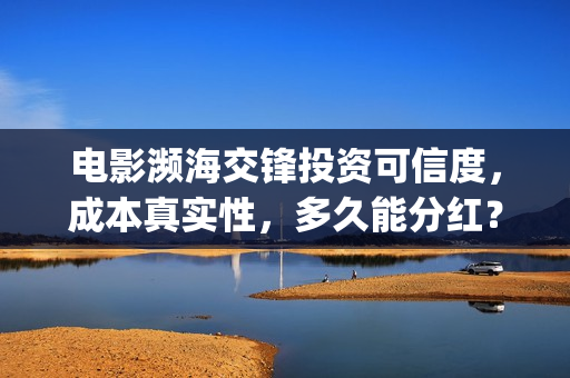 电影濒海交锋投资可信度，成本真实性，多久能分红？(濒海交锋电影怎么样)