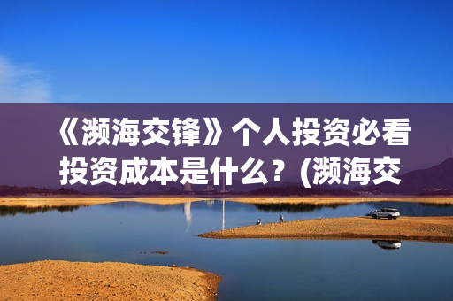 《濒海交锋》个人投资必看 投资成本是什么？(濒海交锋准确上映时间)