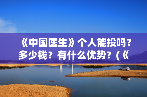 《中国医生》个人能投吗？多少钱？有什么优势？(《中国医生》抢先版)