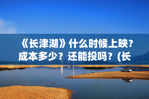 《长津湖》什么时候上映？成本多少？还能投吗？(长津湖什么时候拍的)