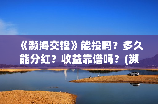 《濒海交锋》能投吗？多久能分红？收益靠谱吗？(濒海交锋能投吗)