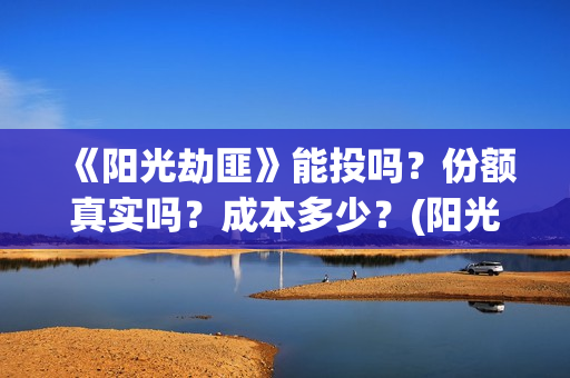 《阳光劫匪》能投吗？份额真实吗？成本多少？(阳光劫匪 tc)