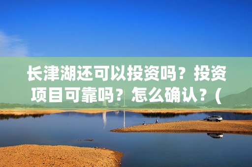 长津湖还可以投资吗？投资项目可靠吗？怎么确认？(长津湖能超过)