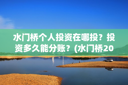 水门桥个人投资在哪投？投资多久能分账？(水门桥2022)
