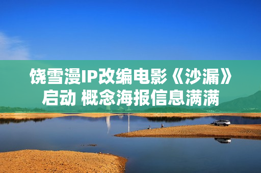 饶雪漫IP改编电影《沙漏》启动 概念海报信息满满