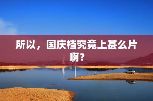 所以，国庆档究竟上甚么片啊？