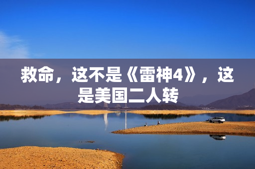 救命，这不是《雷神4》，这是美国二人转