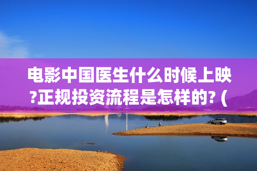 电影中国医生什么时候上映?正规投资流程是怎样的? (电影中国医生tc)