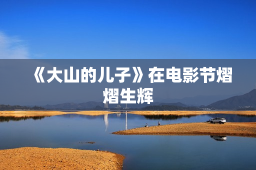 《大山的儿子》在电影节熠熠生辉