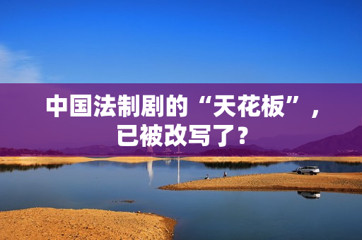 中国法制剧的“天花板”，已被改写了？