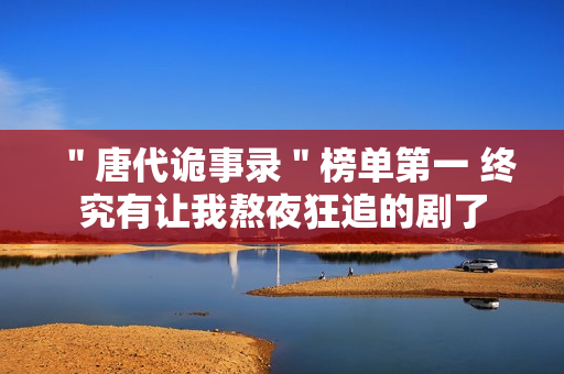 ＂唐代诡事录＂榜单第一 终究有让我熬夜狂追的剧了