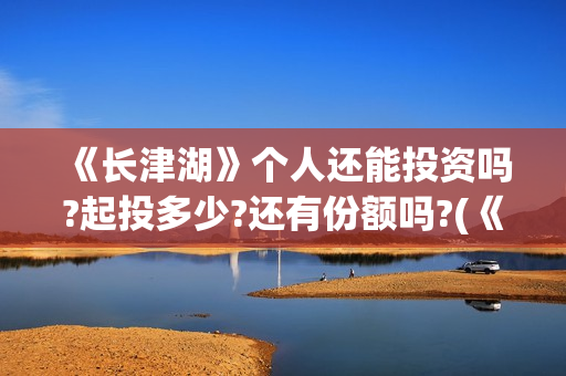 《长津湖》个人还能投资吗?起投多少?还有份额吗?(《长津湖》解说)