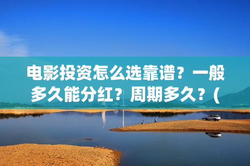 电影投资怎么选靠谱？一般多久能分红？周期多久？(电影投资怎么选股票)