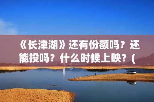 《长津湖》还有份额吗？还能投吗？什么时候上映？(长津湖里面讲的是什么)