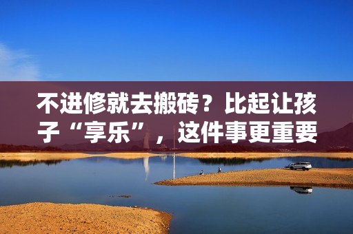 不进修就去搬砖？比起让孩子“享乐”，这件事更重要