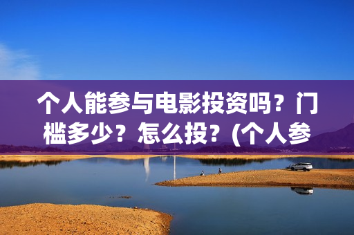 个人能参与电影投资吗？门槛多少？怎么投？(个人参与电影投资 法律规定)