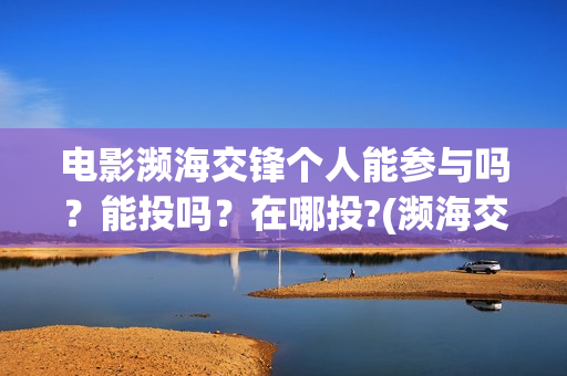 电影濒海交锋个人能参与吗？能投吗？在哪投?(濒海交锋电影是不是真实事件)