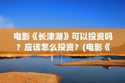 电影《长津湖》可以投资吗？应该怎么投资？(电影《长津湖》第2部)