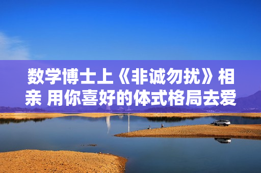 数学博士上《非诚勿扰》相亲 用你喜好的体式格局去爱你