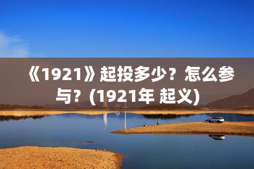 《1921》起投多少？怎么参与？(1921年 起义)
