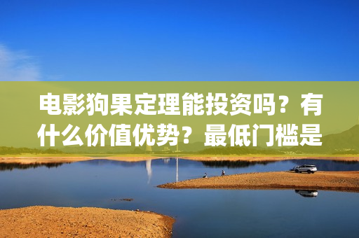 电影狗果定理能投资吗？有什么价值优势？最低门槛是？(狗果定理在线看完整版)