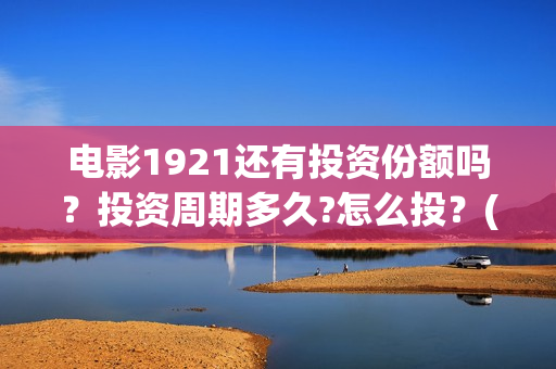 电影1921还有投资份额吗？投资周期多久?怎么投？(1921电影名称)