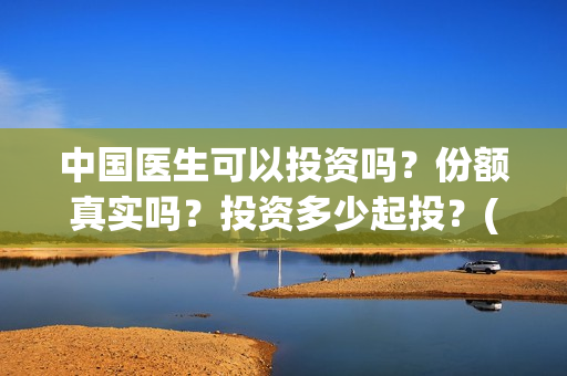 中国医生可以投资吗？份额真实吗？投资多少起投？(中国医生可以投简历吗)