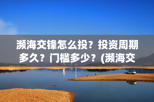 濒海交锋怎么投？投资周期多久？门槛多少？(濒海交锋百度百科)