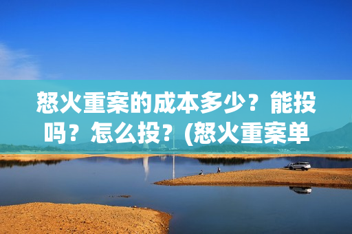 怒火重案的成本多少？能投吗？怎么投？(怒火重案单日破亿)